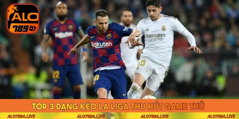 Top 3 dạng kèo La Liga thu hút game thủ