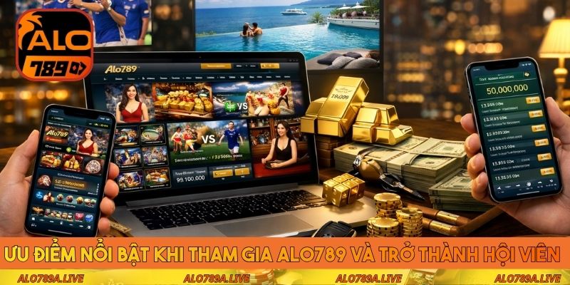 Ưu điểm nổi bật khi tham gia Alo789 và trở thành hội viên