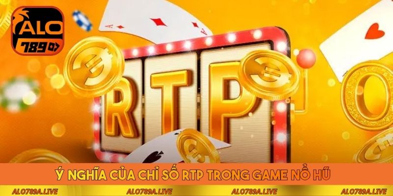 Ý nghĩa của chỉ số RTP trong game nổ hũ 